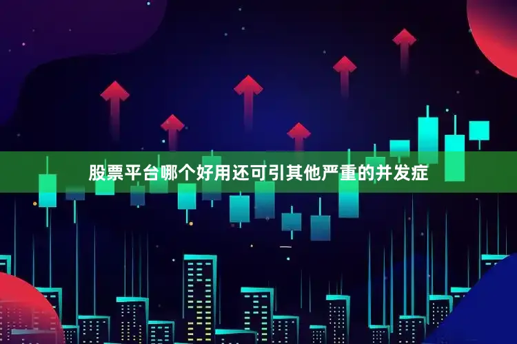 股票平台哪个好用还可引其他严重的并发症
