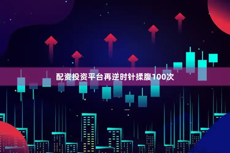 配资投资平台再逆时针揉腹100次