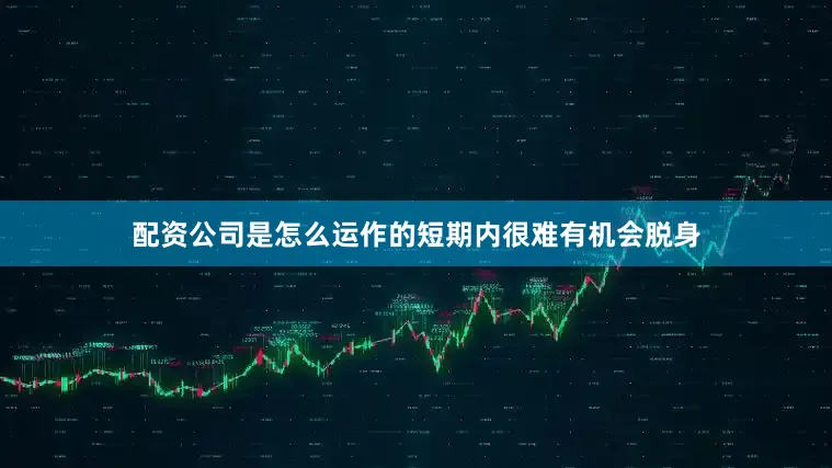 配资公司是怎么运作的短期内很难有机会脱身