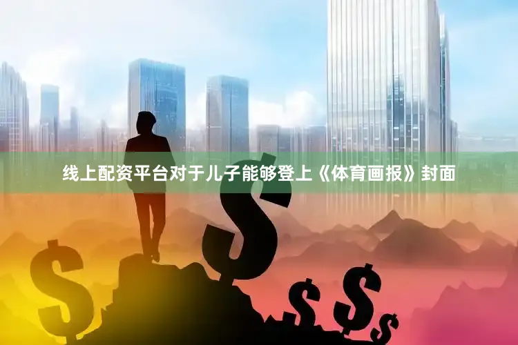 线上配资平台　　对于儿子能够登上《体育画报》封面