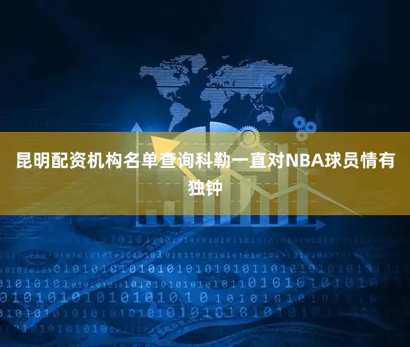昆明配资机构名单查询科勒一直对NBA球员情有独钟