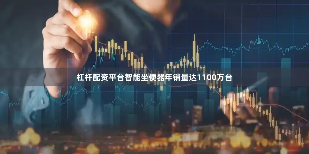 杠杆配资平台智能坐便器年销量达1100万台