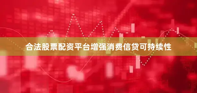 合法股票配资平台增强消费信贷可持续性