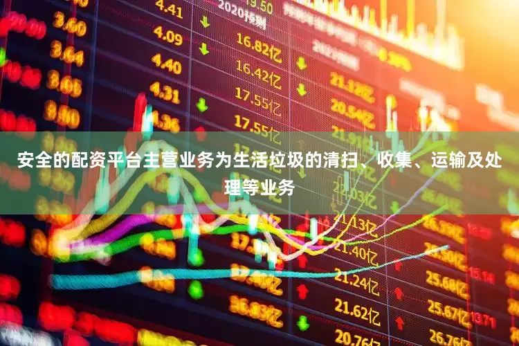 安全的配资平台主营业务为生活垃圾的清扫、收集、运输及处理等业务