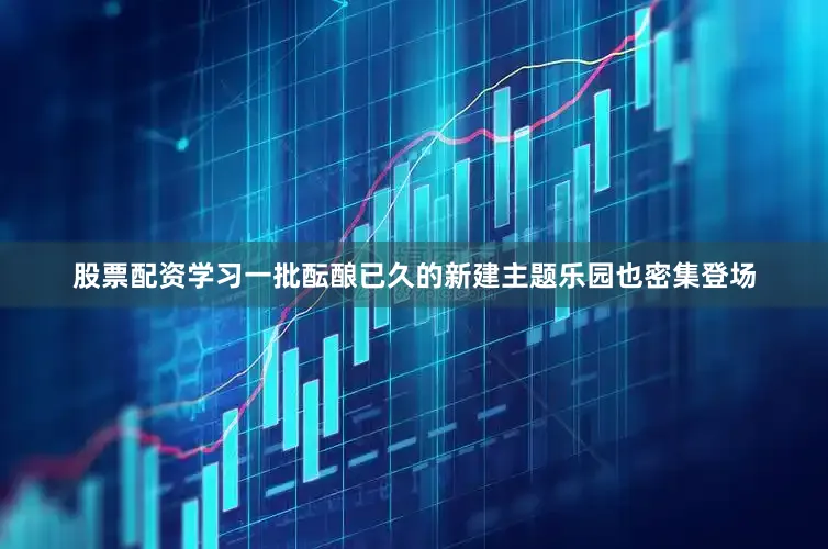股票配资学习一批酝酿已久的新建主题乐园也密集登场