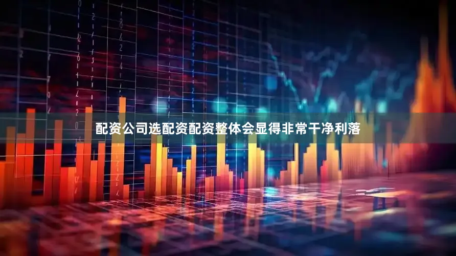 配资公司选配资配资整体会显得非常干净利落