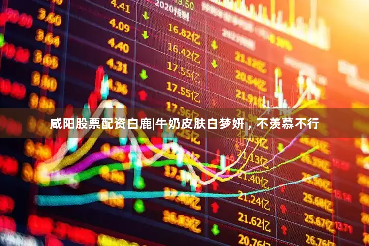咸阳股票配资白鹿|牛奶皮肤白梦妍 , 不羡慕不行
