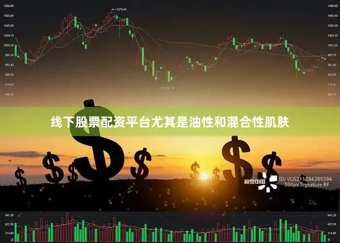线下股票配资平台尤其是油性和混合性肌肤