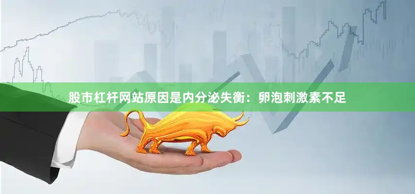 股市杠杆网站原因是内分泌失衡：卵泡刺激素不足
