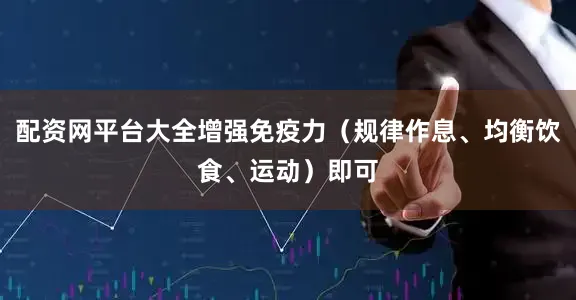 配资网平台大全增强免疫力（规律作息、均衡饮食、运动）即可