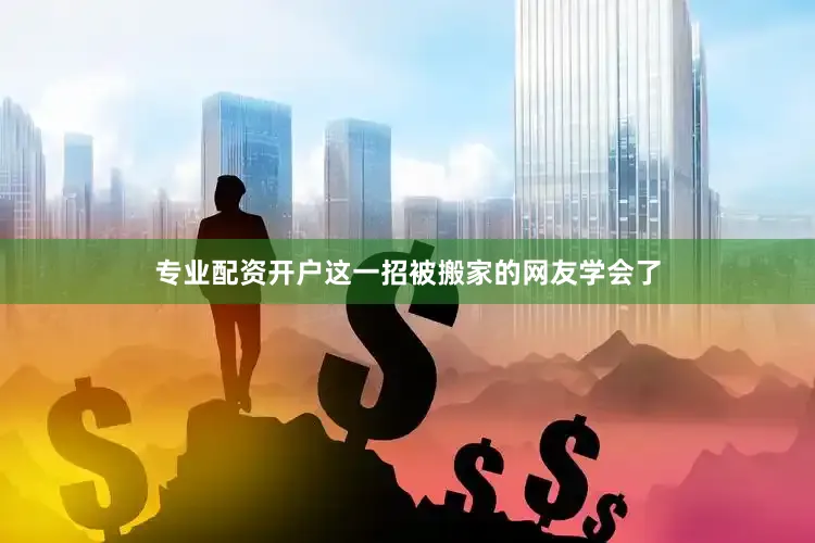 专业配资开户这一招被搬家的网友学会了