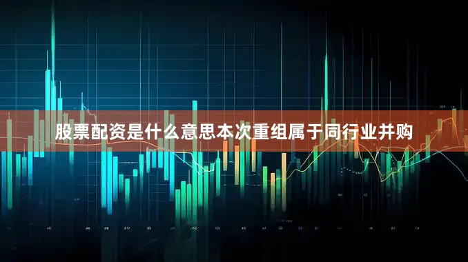 股票配资是什么意思本次重组属于同行业并购