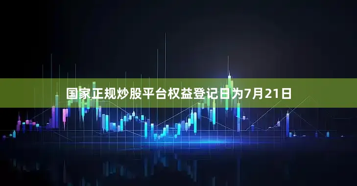 国家正规炒股平台权益登记日为7月21日