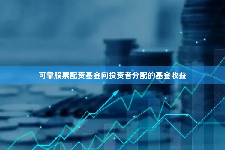 可靠股票配资基金向投资者分配的基金收益
