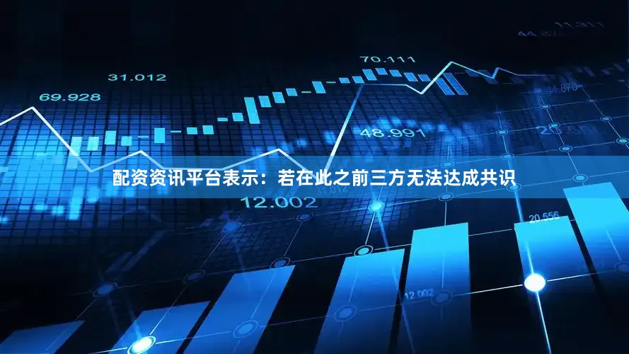 配资资讯平台表示：若在此之前三方无法达成共识