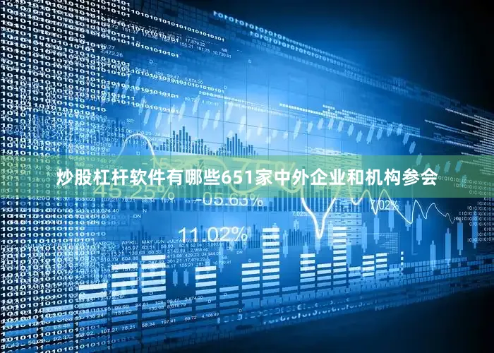 炒股杠杆软件有哪些651家中外企业和机构参会