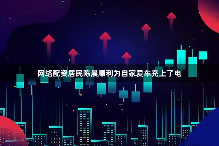 网络配资居民陈晨顺利为自家爱车充上了电