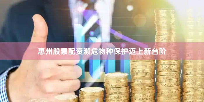 惠州股票配资濒危物种保护迈上新台阶