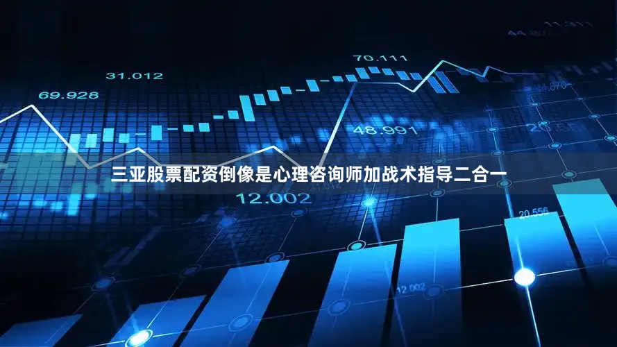 三亚股票配资倒像是心理咨询师加战术指导二合一