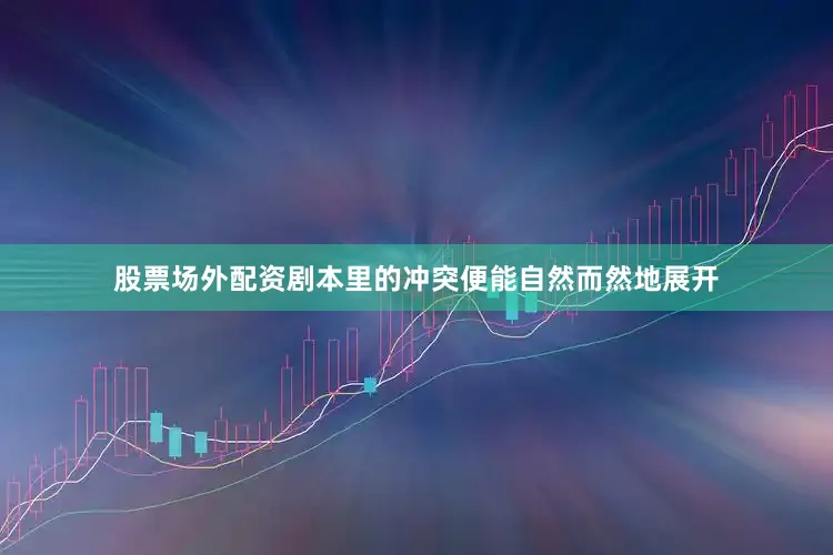 股票场外配资剧本里的冲突便能自然而然地展开