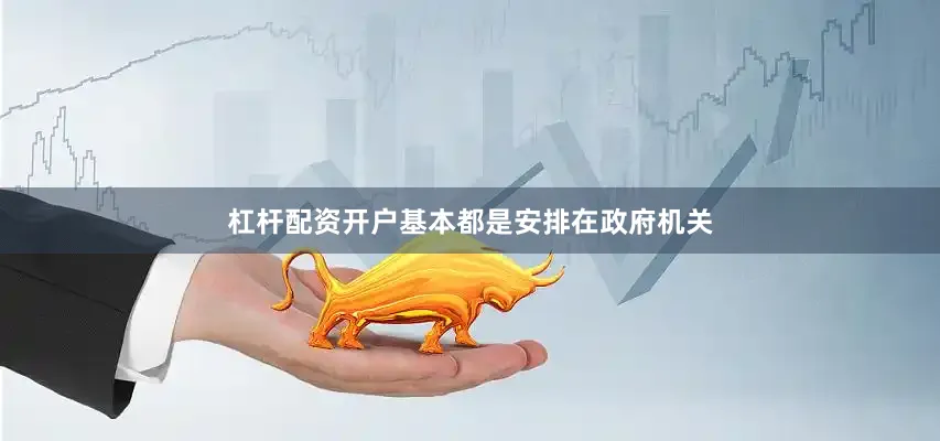 杠杆配资开户基本都是安排在政府机关