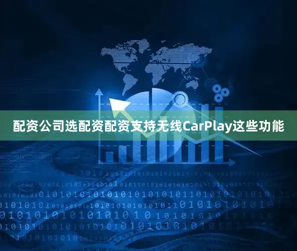 配资公司选配资配资支持无线CarPlay这些功能
