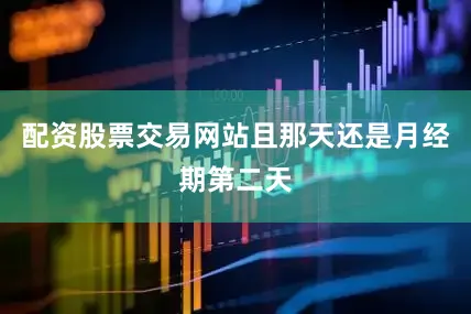 配资股票交易网站且那天还是月经期第二天