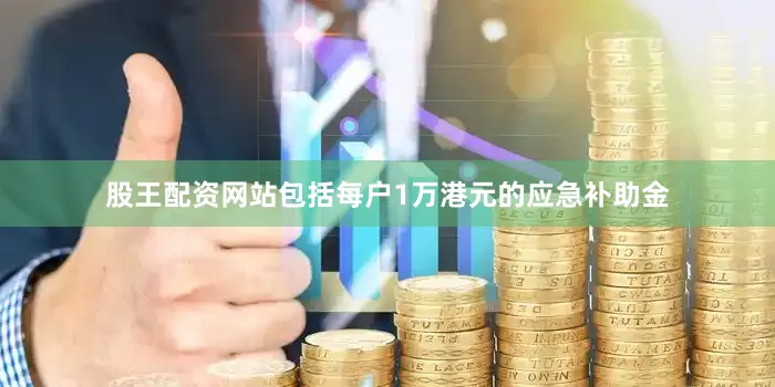 股王配资网站包括每户1万港元的应急补助金